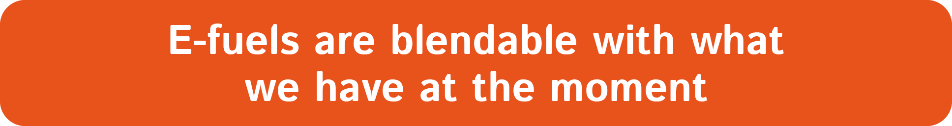 E fuels are blendable with what we have at the moment