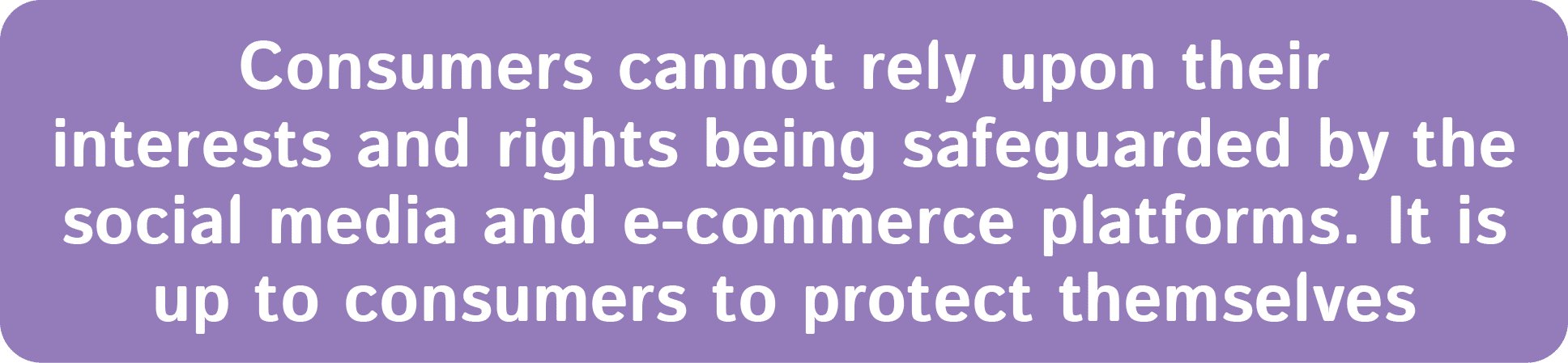 Consumers cannot rely upon their interests and rights being safeguarded by the social media and e commerce platforms....