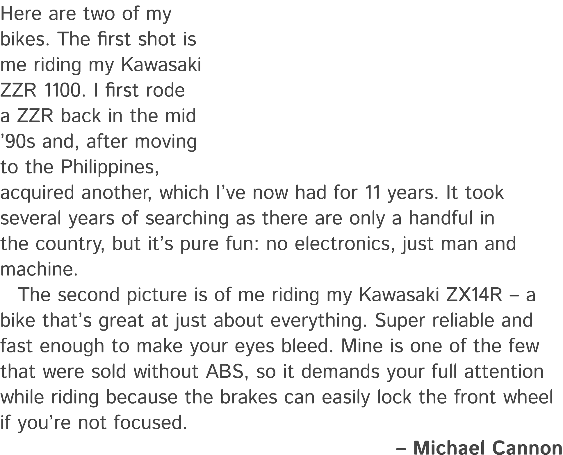 Here are two of my bikes. The first shot is me riding my Kawasaki ZZR 1100. I first rode a ZZR back in the mid ’90s a...