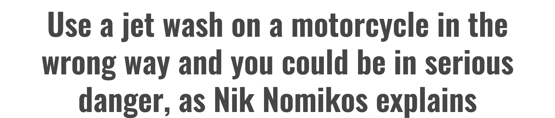 Use a jet wash on a motorcycle in the wrong way and you could be in serious danger, as Nik Nomikos explains