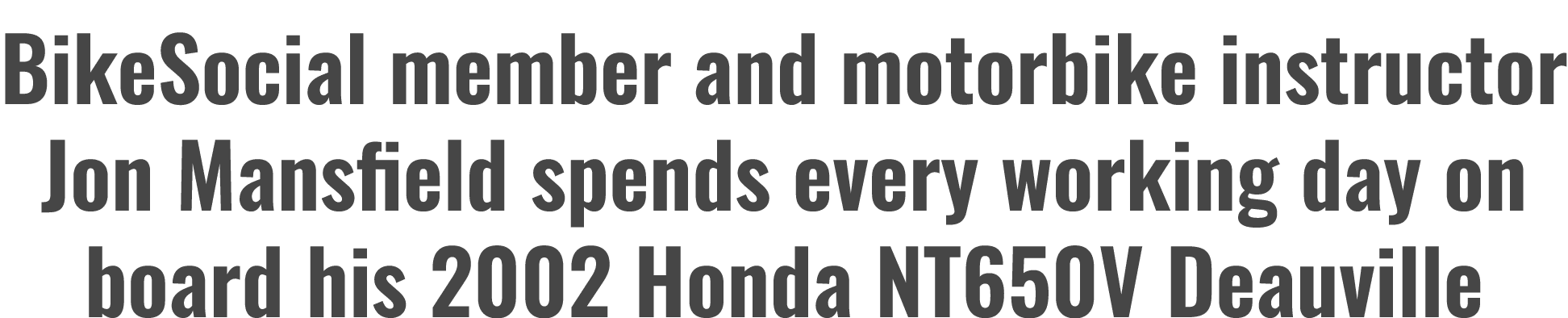 BikeSocial member and motorbike instructor Jon Mansfield spends every working day on board his 2002 Honda NT650V Deau...