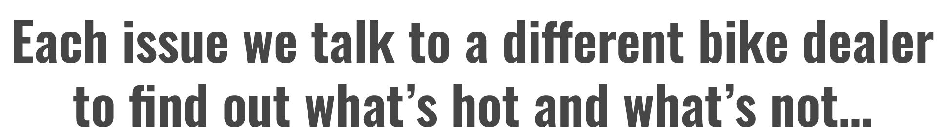 Each issue we talk to a different bike dealer to find out what’s hot and what’s not…