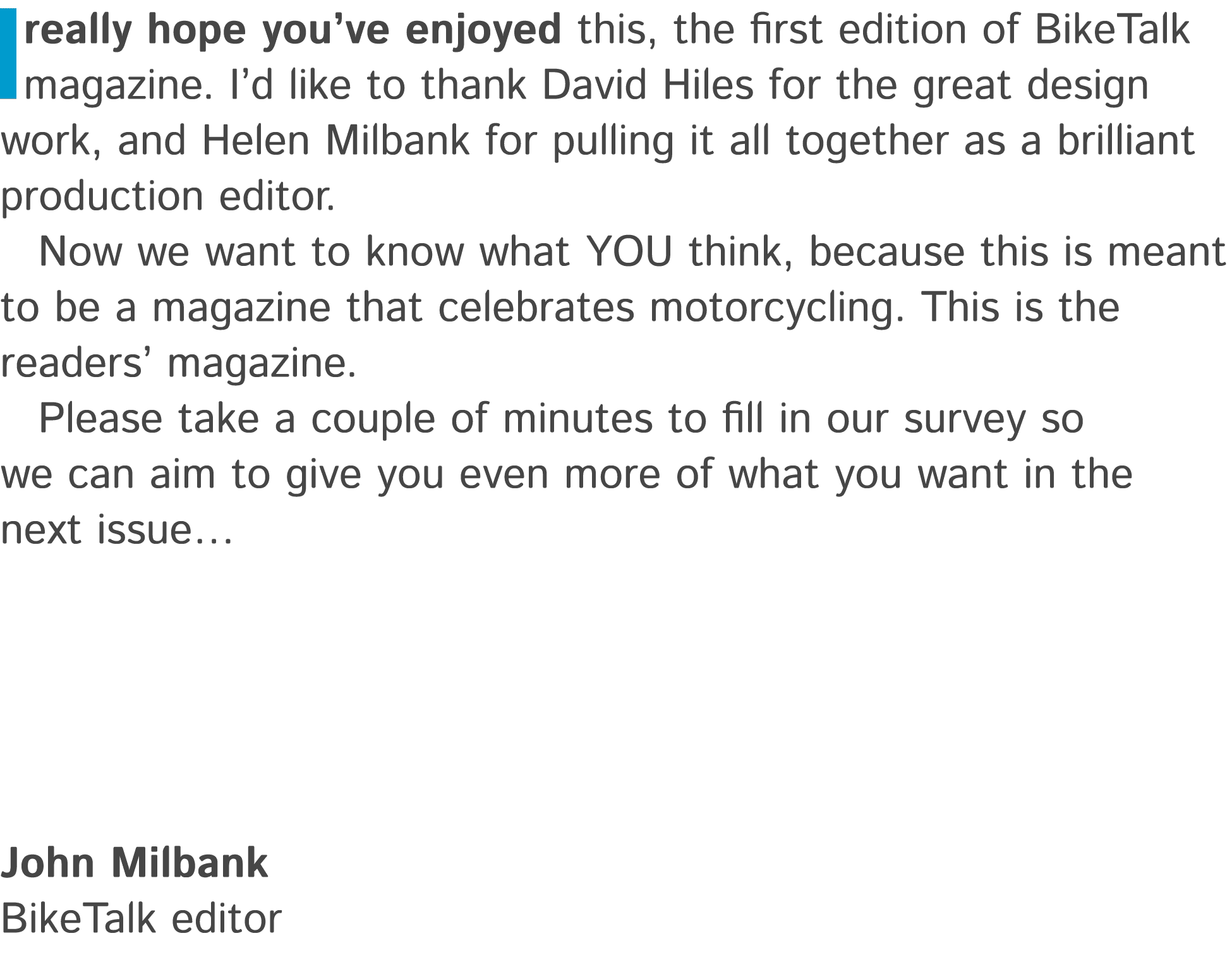 I really hope you’ve enjoyed this, the first edition of BikeTalk magazine. I’d like to thank David Hiles for the grea...