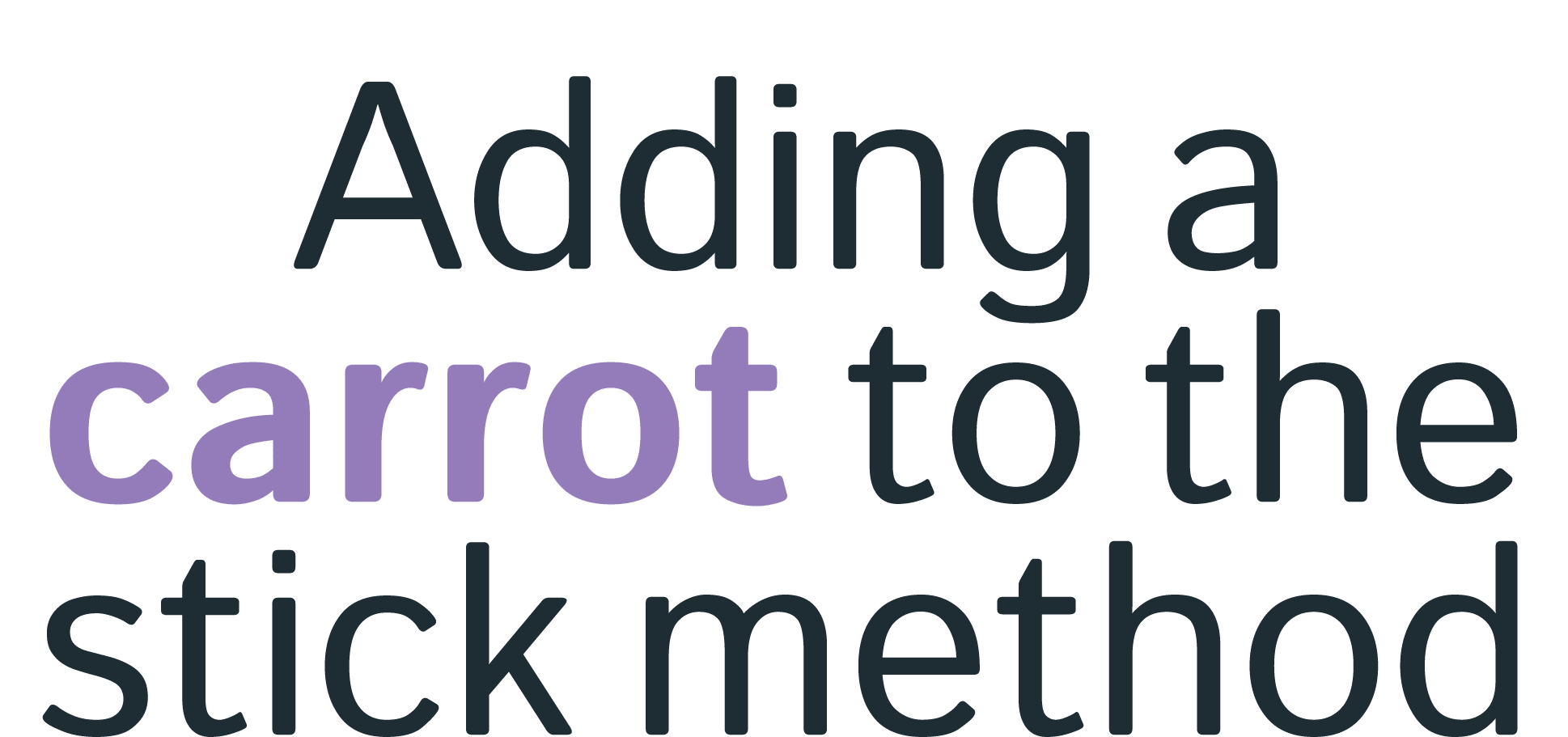 Adding a carrot to the stick method