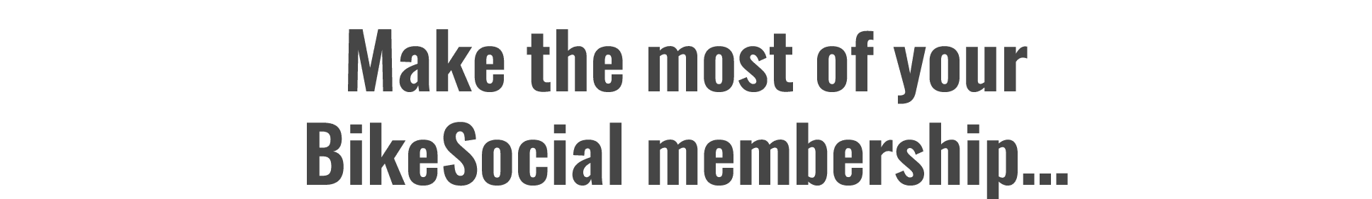 Make the most of your BikeSocial membership…